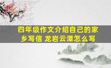 四年级作文介绍自己的家乡写信 龙岩云潭怎么写